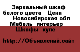 Зеркальный шкаф белого цвета › Цена ­ 3 500 - Новосибирская обл. Мебель, интерьер » Шкафы, купе   